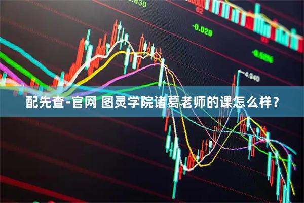 配先查-官网 图灵学院诸葛老师的课怎么样？