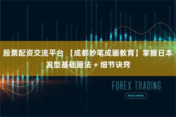 股票配资交流平台 【成都妙笔成画教育】掌握日本发型基础画法 + 细节诀窍